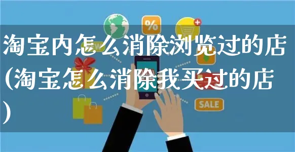 淘宝内怎么消除浏览过的店(淘宝怎么消除我买过的店)_https://www.czttao.com_店铺装修_第1张