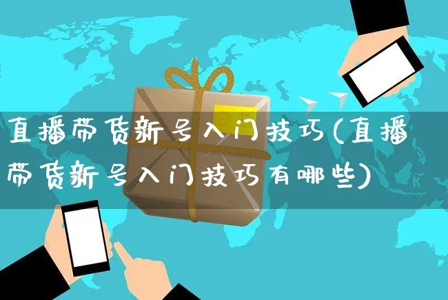 直播带货新号入门技巧(直播带货新号入门技巧有哪些)_https://www.czttao.com_视频/直播带货_第1张