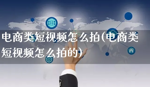 电商类短视频怎么拍(电商类短视频怎么拍的)_https://www.czttao.com_淘宝电商_第1张