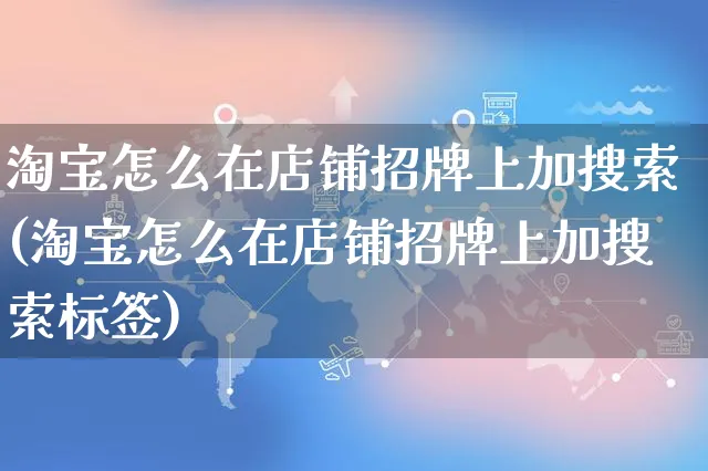 淘宝怎么在店铺招牌上加搜索(淘宝怎么在店铺招牌上加搜索标签)_https://www.czttao.com_开店技巧_第1张