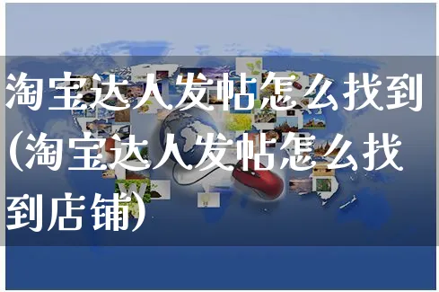 淘宝达人发帖怎么找到(淘宝达人发帖怎么找到店铺)_https://www.czttao.com_电商运营_第1张