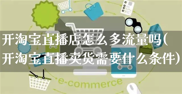 开淘宝直播店怎么多流量吗(开淘宝直播卖货需要什么条件)_https://www.czttao.com_闲鱼电商_第1张