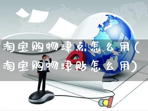 淘宝购物津点怎么用(淘宝购物津贴怎么用)_https://www.czttao.com_小红书_第1张