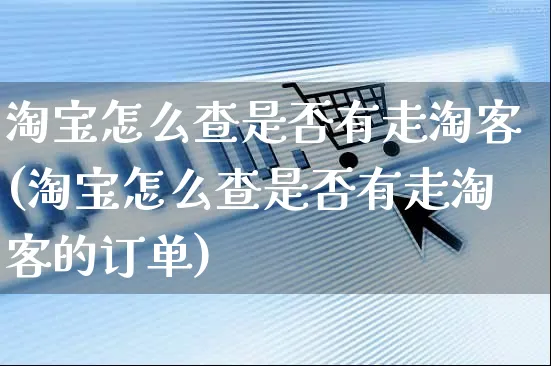 淘宝怎么查是否有走淘客(淘宝怎么查是否有走淘客的订单)_https://www.czttao.com_亚马逊电商_第1张