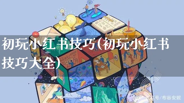 初玩小红书技巧(初玩小红书技巧大全)_https://www.czttao.com_小红书_第1张