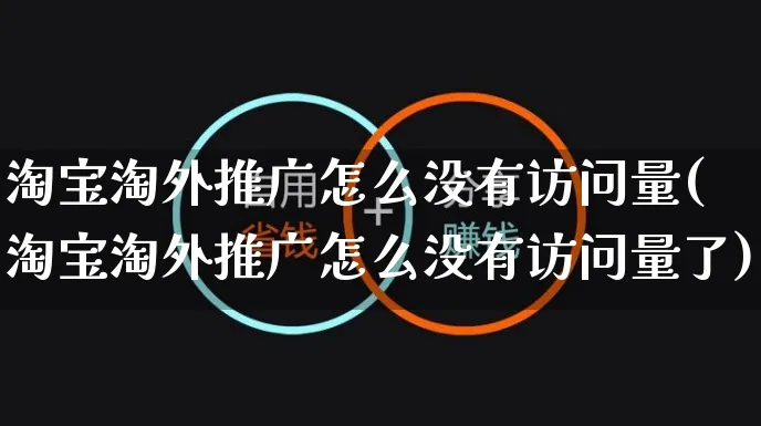 淘宝淘外推广怎么没有访问量(淘宝淘外推广怎么没有访问量了)_https://www.czttao.com_店铺规则_第1张