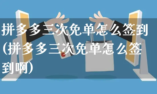 拼多多三次免单怎么签到(拼多多三次免单怎么签到啊)_https://www.czttao.com_亚马逊电商_第1张