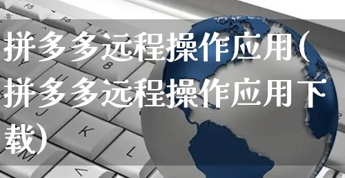 拼多多远程操作应用(拼多多远程操作应用下载)_https://www.czttao.com_店铺装修_第1张