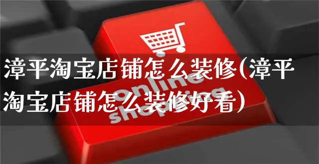 漳平淘宝店铺怎么装修(漳平淘宝店铺怎么装修好看)_https://www.czttao.com_店铺装修_第1张