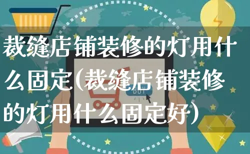 裁缝店铺装修的灯用什么固定(裁缝店铺装修的灯用什么固定好)_https://www.czttao.com_店铺装修_第1张