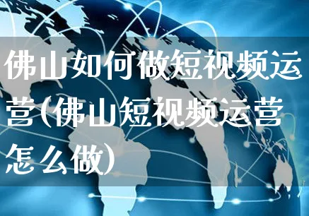 佛山如何做短视频运营(佛山短视频运营怎么做)_https://www.czttao.com_视频/直播带货_第1张