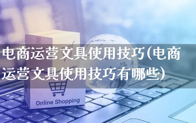 电商运营文具使用技巧(电商运营文具使用技巧有哪些)_https://www.czttao.com_电商运营_第1张