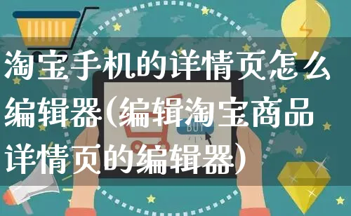 淘宝手机的详情页怎么编辑器(编辑淘宝商品详情页的编辑器)_https://www.czttao.com_电商运营_第1张