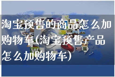 淘宝预售的商品怎么加购物车(淘宝预售产品怎么加购物车)_https://www.czttao.com_视频/直播带货_第1张