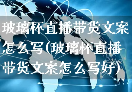 玻璃杯直播带货文案怎么写(玻璃杯直播带货文案怎么写好)_https://www.czttao.com_视频/直播带货_第1张