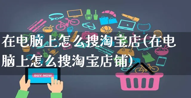 在电脑上怎么搜淘宝店(在电脑上怎么搜淘宝店铺)_https://www.czttao.com_视频/直播带货_第1张