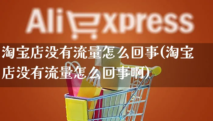 淘宝店没有流量怎么回事(淘宝店没有流量怎么回事啊)_https://www.czttao.com_京东电商_第1张