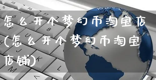 怎么开个梦幻币淘宝店(怎么开个梦幻币淘宝店铺)_https://www.czttao.com_拼多多电商_第1张