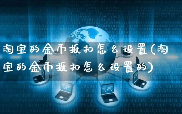 淘宝的金币抵扣怎么设置(淘宝的金币抵扣怎么设置的)_https://www.czttao.com_淘宝电商_第1张