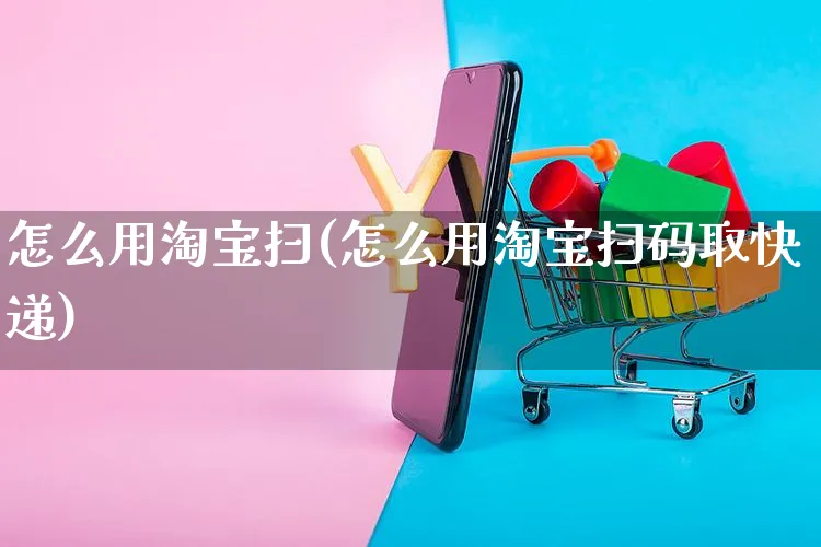 怎么用淘宝扫(怎么用淘宝扫码取快递)_https://www.czttao.com_店铺规则_第1张