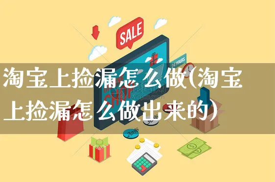 淘宝上捡漏怎么做(淘宝上捡漏怎么做出来的)_https://www.czttao.com_淘宝电商_第1张