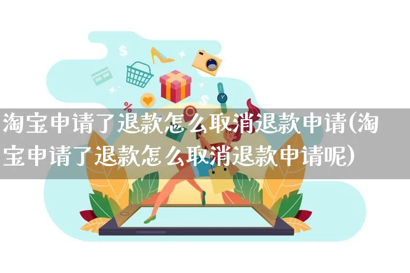 淘宝申请了退款怎么取消退款申请(淘宝申请了退款怎么取消退款申请呢)_https://www.czttao.com_抖音小店_第1张