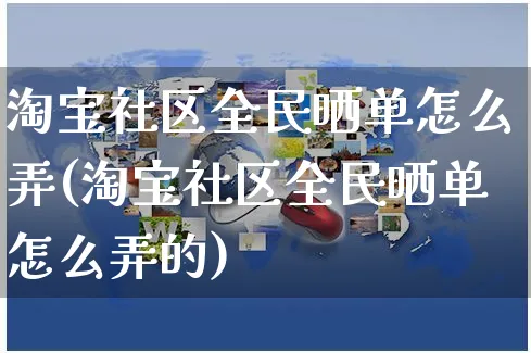 淘宝社区全民晒单怎么弄(淘宝社区全民晒单怎么弄的)_https://www.czttao.com_亚马逊电商_第1张