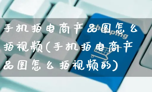 手机拍电商产品图怎么拍视频(手机拍电商产品图怎么拍视频的)_https://www.czttao.com_视频/直播带货_第1张