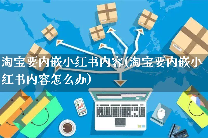 淘宝要内嵌小红书内容(淘宝要内嵌小红书内容怎么办)_https://www.czttao.com_淘宝电商_第1张