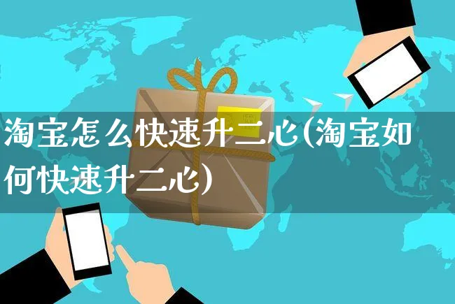 淘宝怎么快速升二心(淘宝如何快速升二心)_https://www.czttao.com_店铺装修_第1张