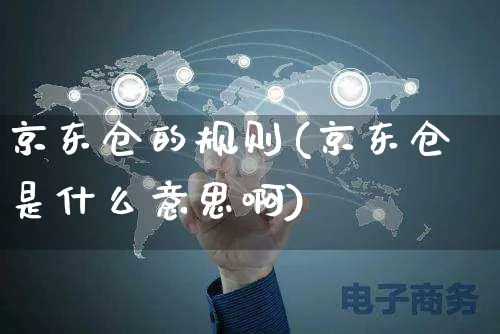 京东仓的规则(京东仓是什么意思啊)_https://www.czttao.com_京东电商_第1张