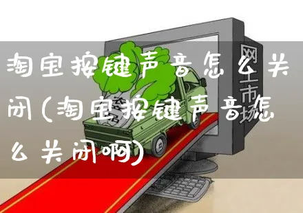 淘宝按键声音怎么关闭(淘宝按键声音怎么关闭啊)_https://www.czttao.com_电商资讯_第1张