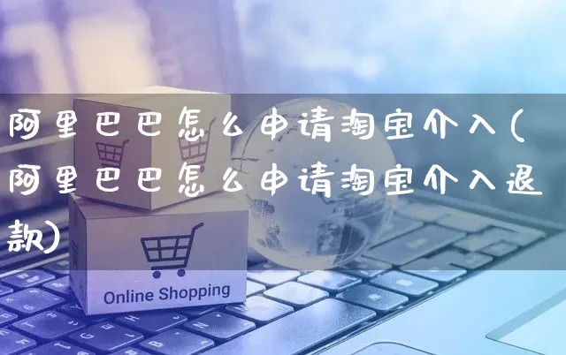 阿里巴巴怎么申请淘宝介入(阿里巴巴怎么申请淘宝介入退款)_https://www.czttao.com_开店技巧_第1张