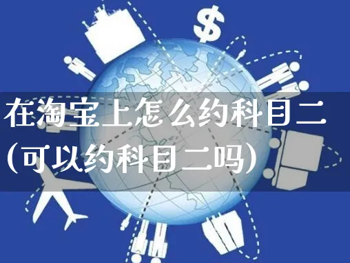 在淘宝上怎么约科目二(可以约科目二吗)_https://www.czttao.com_视频/直播带货_第1张