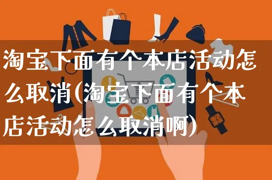 淘宝下面有个本店活动怎么取消(淘宝下面有个本店活动怎么取消啊)_https://www.czttao.com_店铺装修_第1张