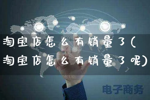 淘宝店怎么有销量了(淘宝店怎么有销量了呢)_https://www.czttao.com_开店技巧_第1张