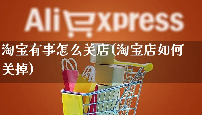 淘宝有事怎么关店(淘宝店如何关掉)_https://www.czttao.com_闲鱼电商_第1张