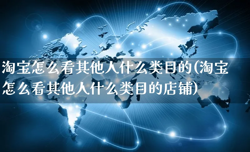 淘宝怎么看其他人什么类目的(淘宝怎么看其他人什么类目的店铺)_https://www.czttao.com_店铺装修_第1张