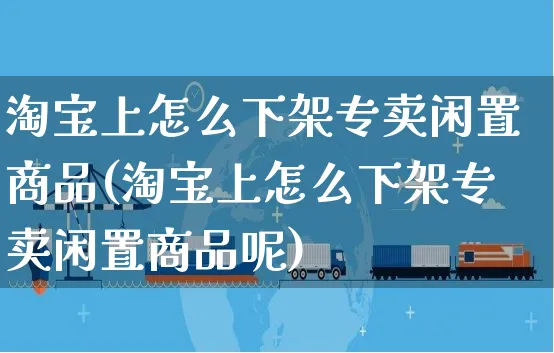 淘宝上怎么下架专卖闲置商品(淘宝上怎么下架专卖闲置商品呢)_https://www.czttao.com_抖音小店_第1张