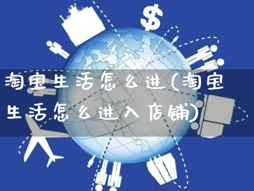 淘宝生活怎么进(淘宝生活怎么进入店铺)_https://www.czttao.com_电商资讯_第1张