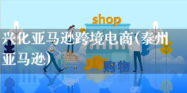 兴化亚马逊跨境电商(泰州亚马逊)_https://www.czttao.com_亚马逊电商_第1张