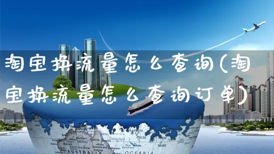 淘宝换流量怎么查询(淘宝换流量怎么查询订单)_https://www.czttao.com_拼多多电商_第1张