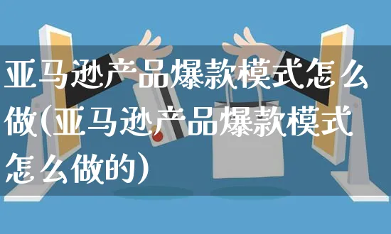 亚马逊产品爆款模式怎么做(亚马逊产品爆款模式怎么做的)_https://www.czttao.com_亚马逊电商_第1张