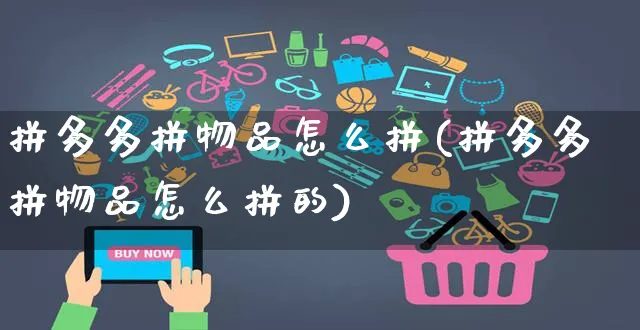 拼多多拼物品怎么拼(拼多多拼物品怎么拼的)_https://www.czttao.com_京东电商_第1张