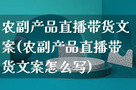 农副产品直播带货文案(农副产品直播带货文案怎么写)_https://www.czttao.com_视频/直播带货_第1张