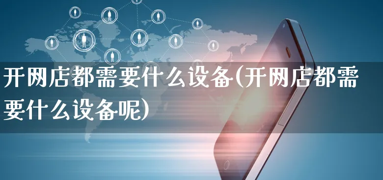 开网店都需要什么设备(开网店都需要什么设备呢)_https://www.czttao.com_开店技巧_第1张