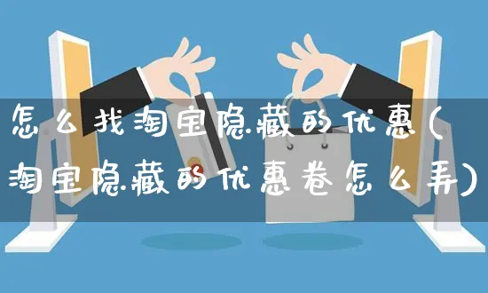 怎么找淘宝隐藏的优惠(淘宝隐藏的优惠卷怎么弄)_https://www.czttao.com_视频/直播带货_第1张