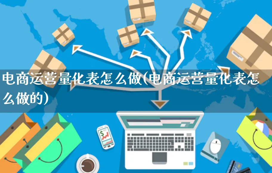 电商运营量化表怎么做(电商运营量化表怎么做的)_https://www.czttao.com_抖音小店_第1张