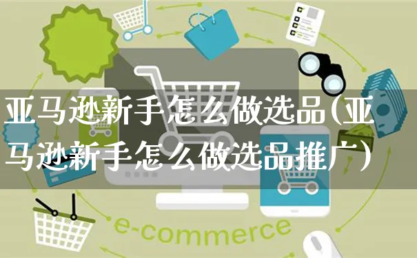 亚马逊新手怎么做选品(亚马逊新手怎么做选品推广)_https://www.czttao.com_亚马逊电商_第1张