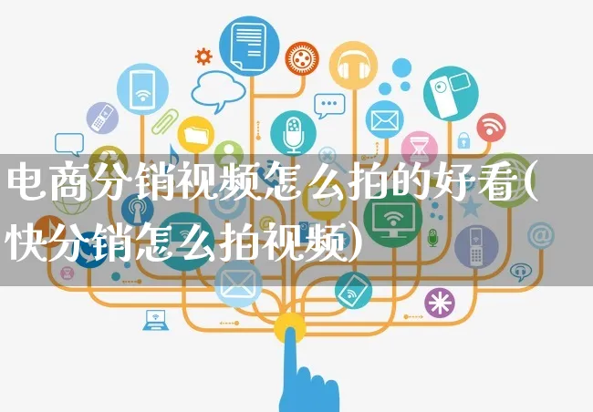 电商分销视频怎么拍的好看(快分销怎么拍视频)_https://www.czttao.com_视频/直播带货_第1张